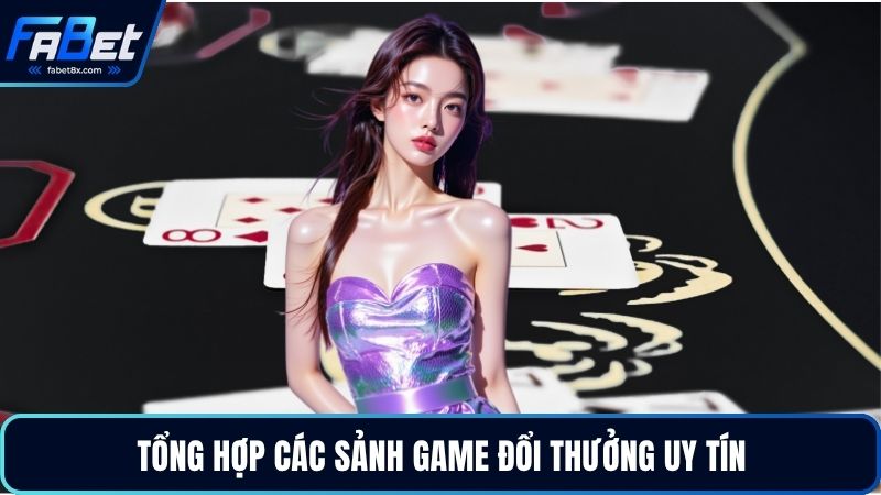 Tổng hợp các sảnh game đổi thưởng uy tín